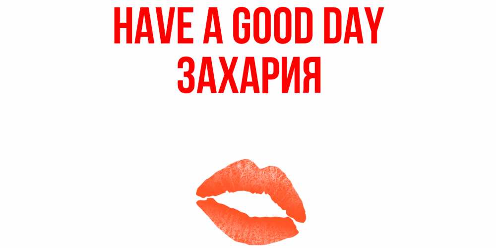 Greetings card с именем, Захария Have a good day удачного дня с поцелуем Greetings with text for free download 