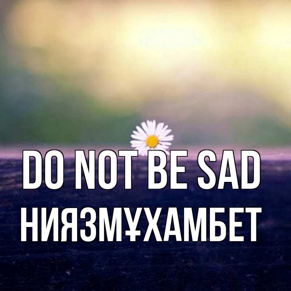 Greetings card с именем, НИЯЗМҰХАМБЕТ Do not be sad красота Greetings with text for free download 