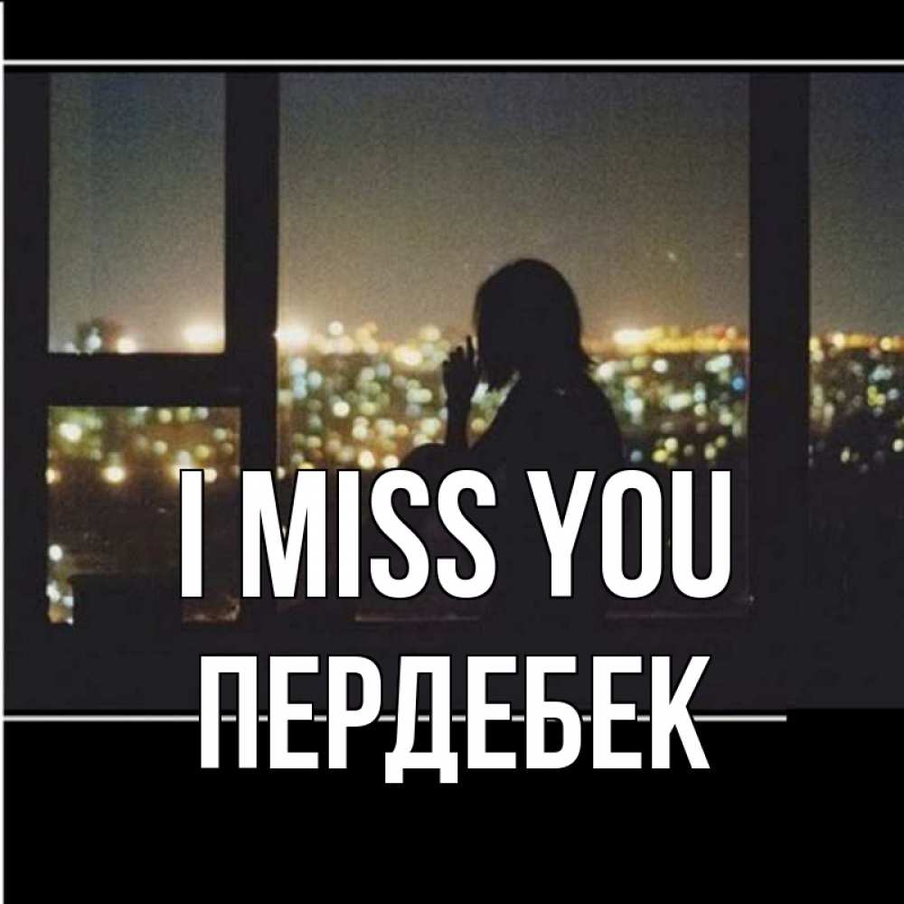 Greetings card с именем, ПЕРДЕБЕК I miss you у окна Greetings with text for free download 