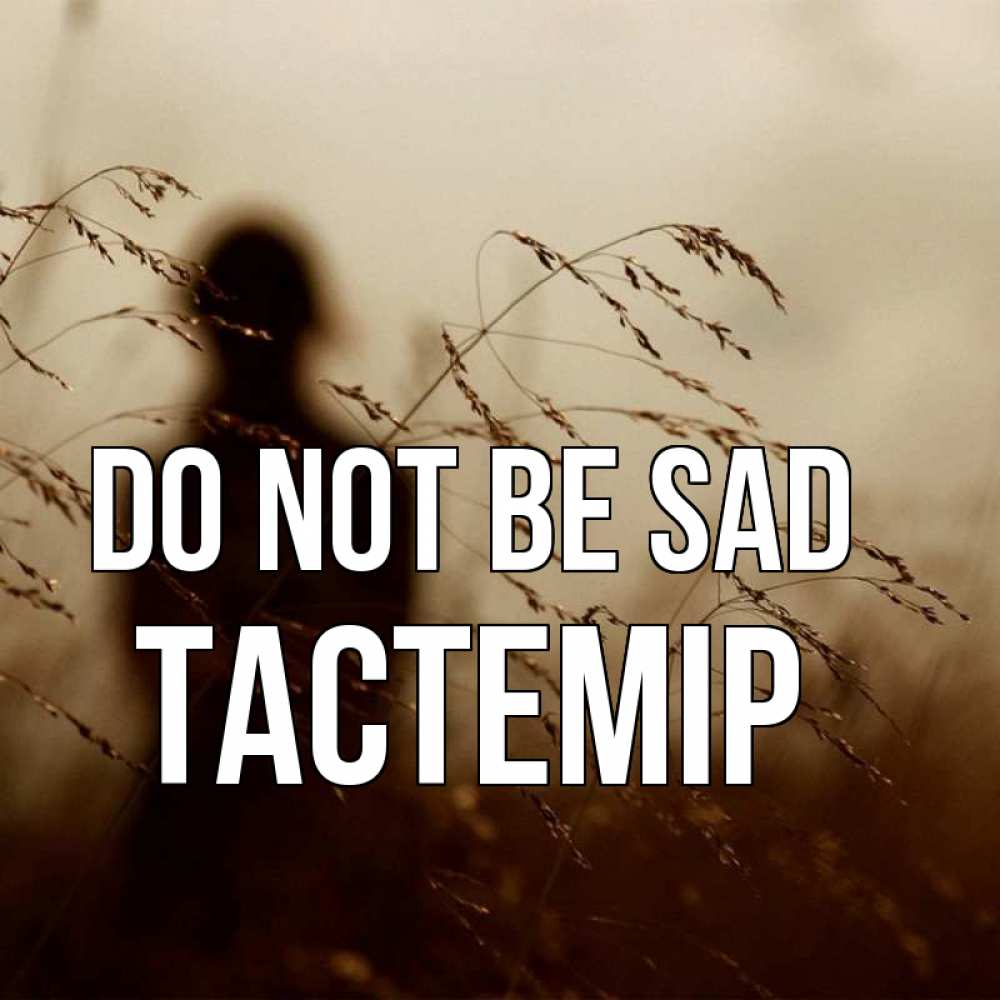 Greetings card с именем, ТАСТЕМІР Do not be sad грусть Greetings with text for free download 