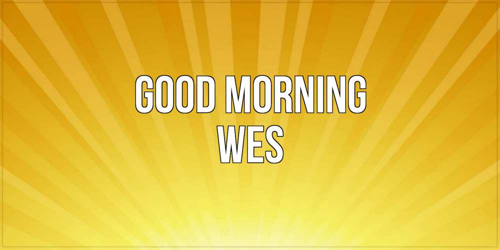Greetings card с именем, Wes Good morning пожелания доброго утра Greetings with text for free download 