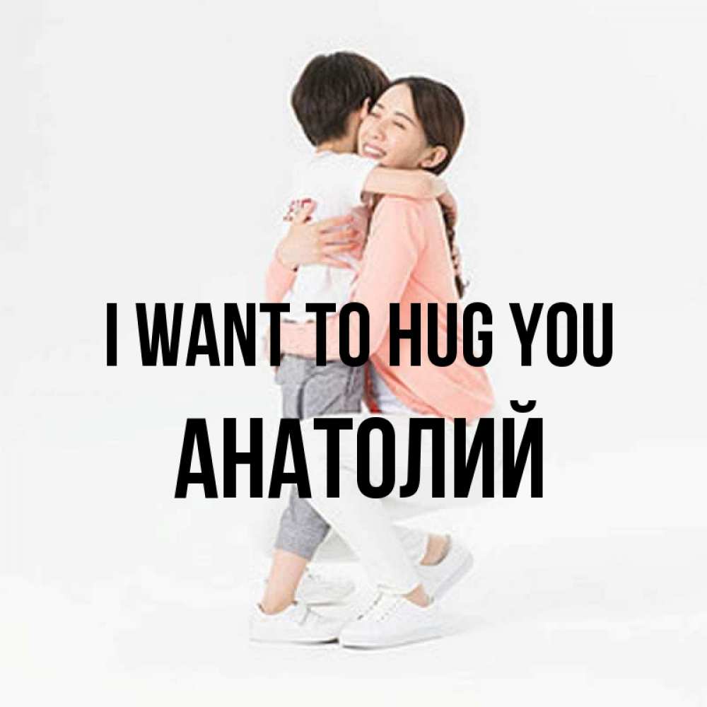 Greetings card с именем, Анатолий I want to hug you соскучилась по сыну Greetings with text for free download 