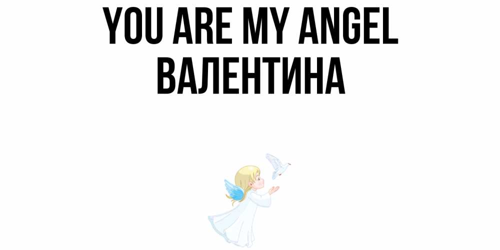 Greetings card с именем, Валентина You are my angel ангел, голубь Greetings with text for free download 