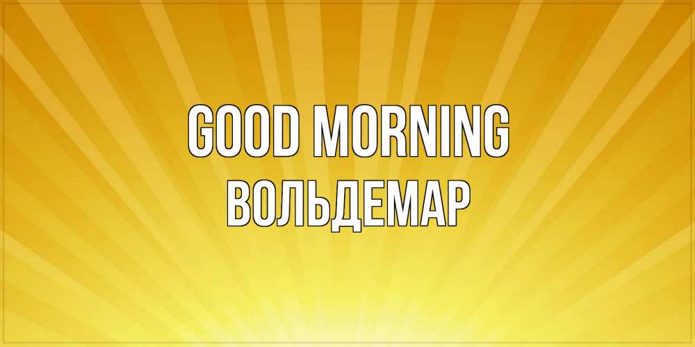 Greetings card с именем, Вольдемар Good morning пожелания доброго утра Greetings with text for free download 