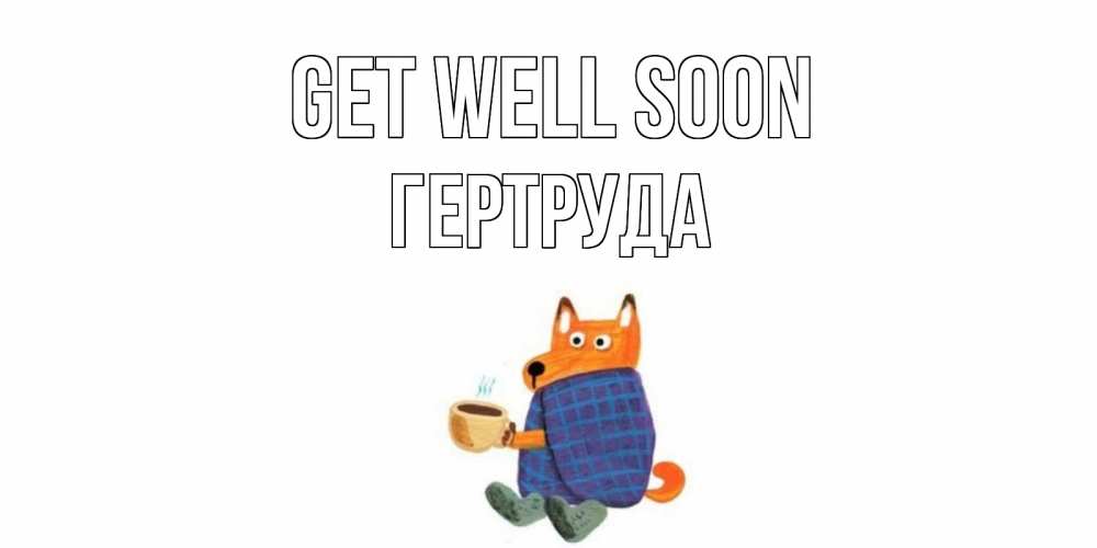 Greetings card с именем, Гертруда Get well soon выздоравливайте для родных Greetings with text for free download 
