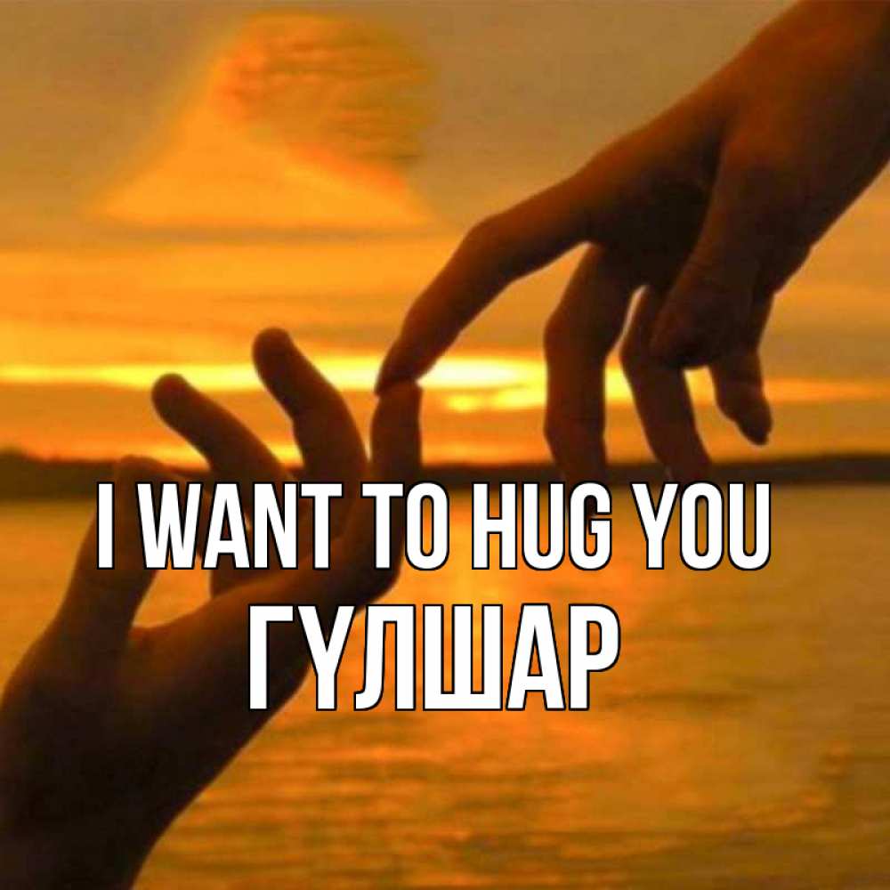 Greetings card с именем, ГҮЛШАР I want to hug you прикосновение нежное к любимому Greetings with text for free download 