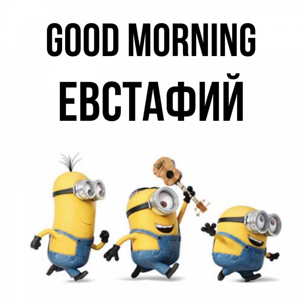 Greetings card с именем, Евстафий Good morning миньоны и прекрасное утро Greetings with text for free download 
