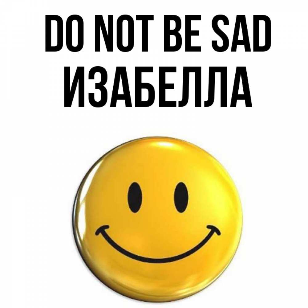 Greetings card с именем, Изабелла Do not be sad желаем всем позитива Greetings with text for free download 