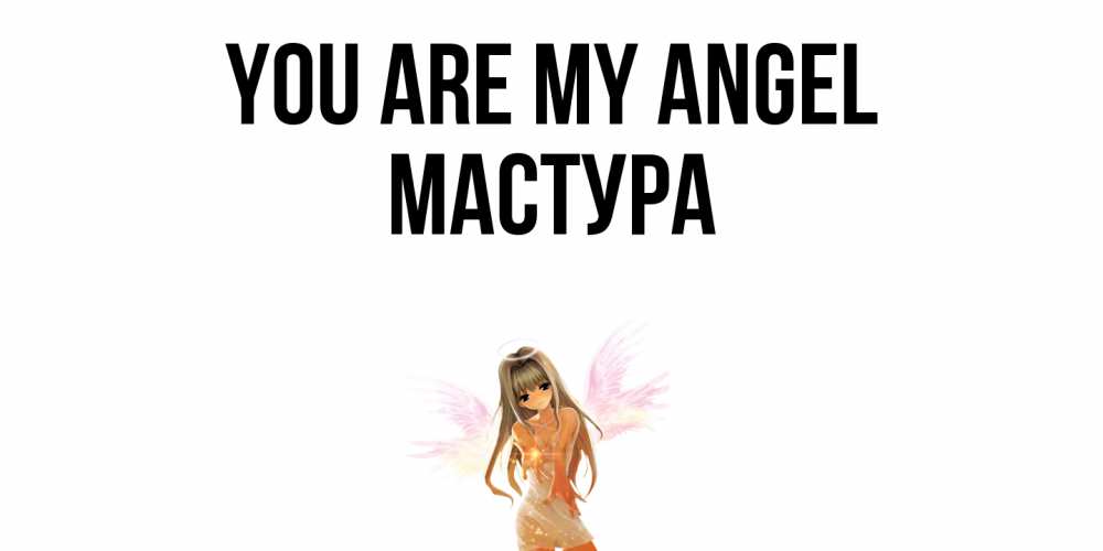 Greetings card с именем, МАСТУРА You are my angel ангел, аниме Greetings with text for free download 