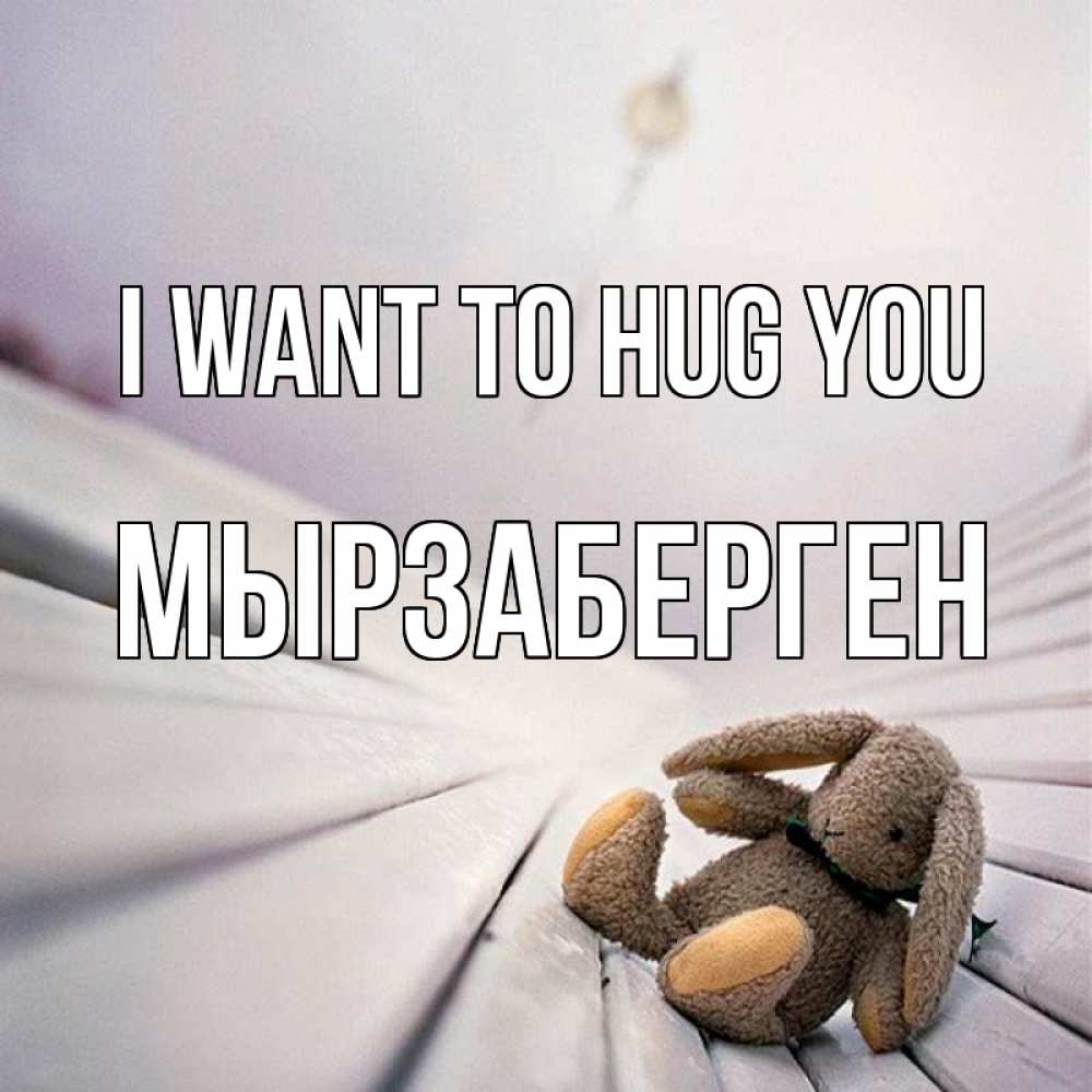 Greetings card с именем, Мырзаберген I want to hug you сидит на лавочке Greetings with text for free download 
