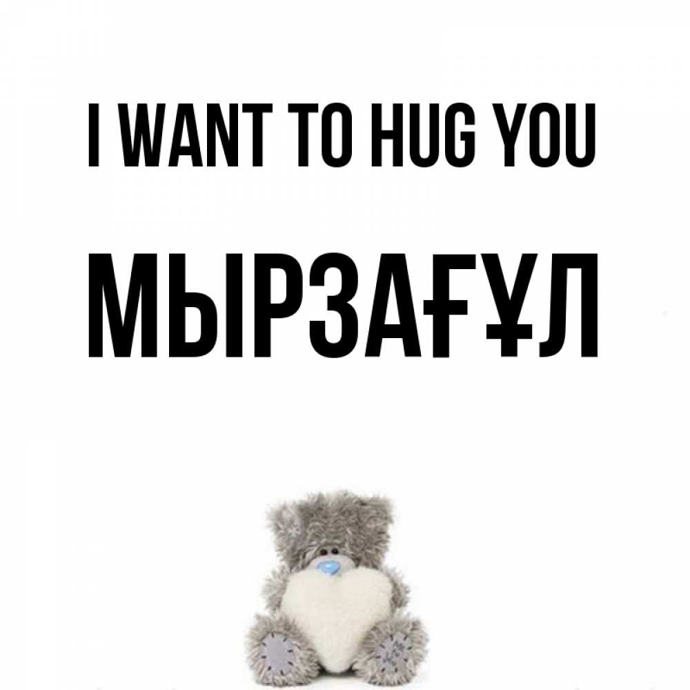 Greetings card с именем, Мырзағұл I want to hug you медвежонок с сердечком белого цвета Greetings with text for free download 