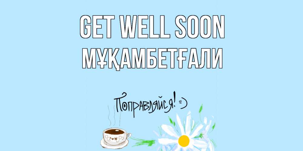 Greetings card с именем, Мұқамбетғали Get well soon чай Greetings with text for free download 