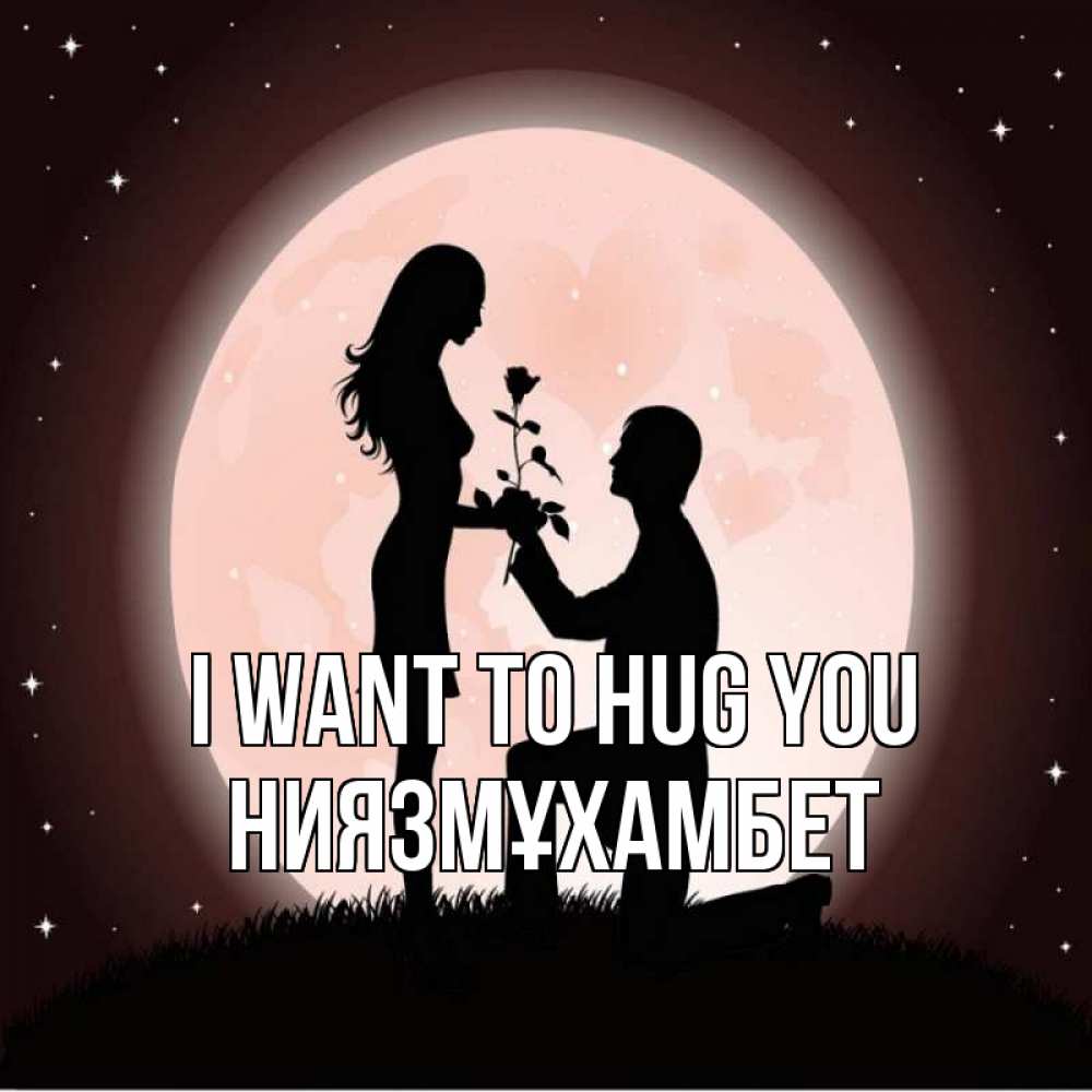 Greetings card с именем, НИЯЗМҰХАМБЕТ I want to hug you силуэты Greetings with text for free download 