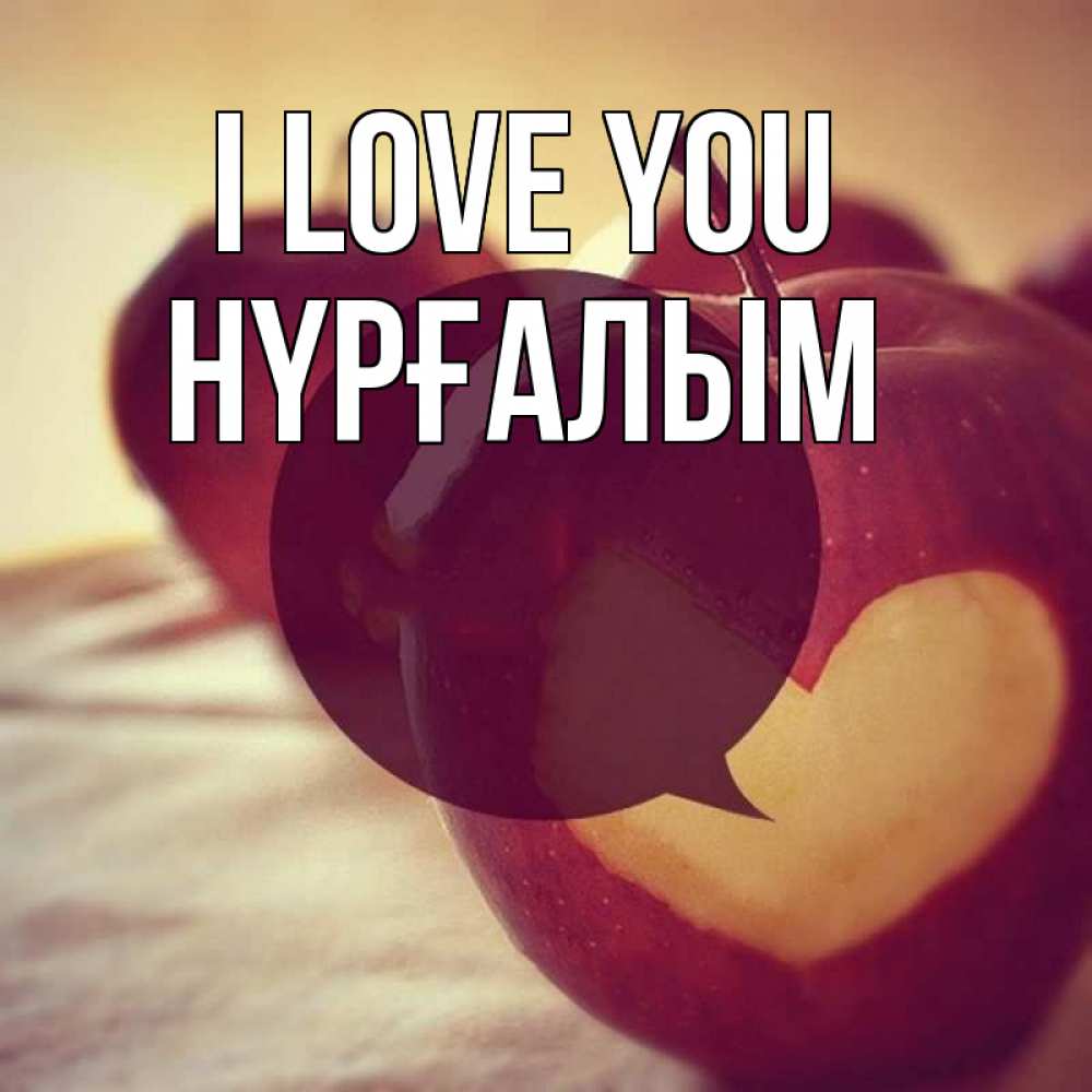 Greetings card с именем, НҮРҒАЛЫМ I love you вырезалки из яблок Greetings with text for free download 