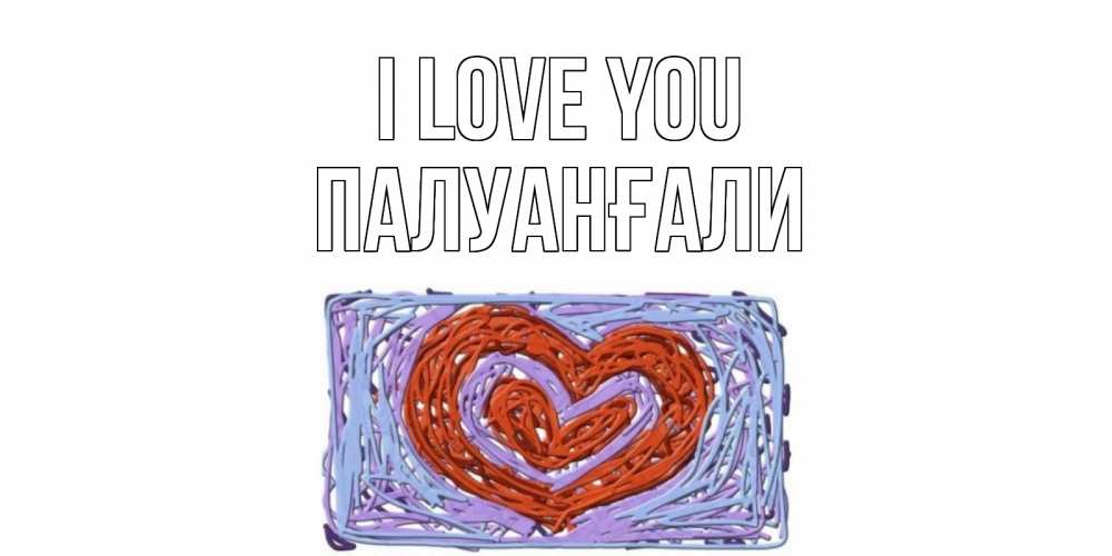 Greetings card с именем, ПАЛУАНҒАЛИ I love you сердце Greetings with text for free download 