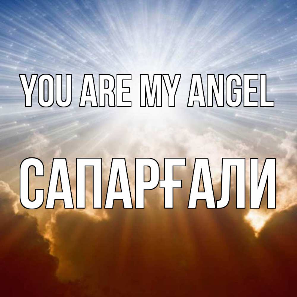 Greetings card с именем, САПАРҒАЛИ You are my angel ангельский свет на небе Greetings with text for free download 