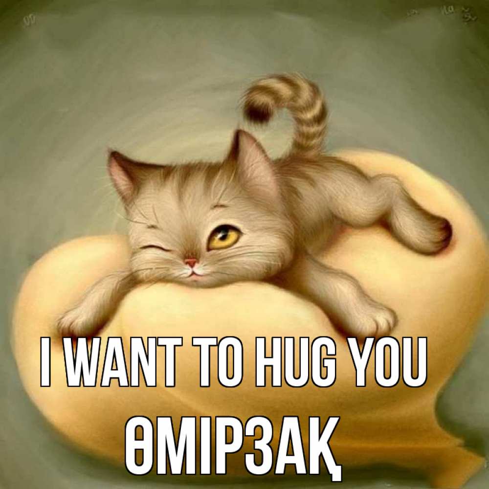 Greetings card с именем, ӨМІРЗАҚ I want to hug you кошечка Greetings with text for free download 
