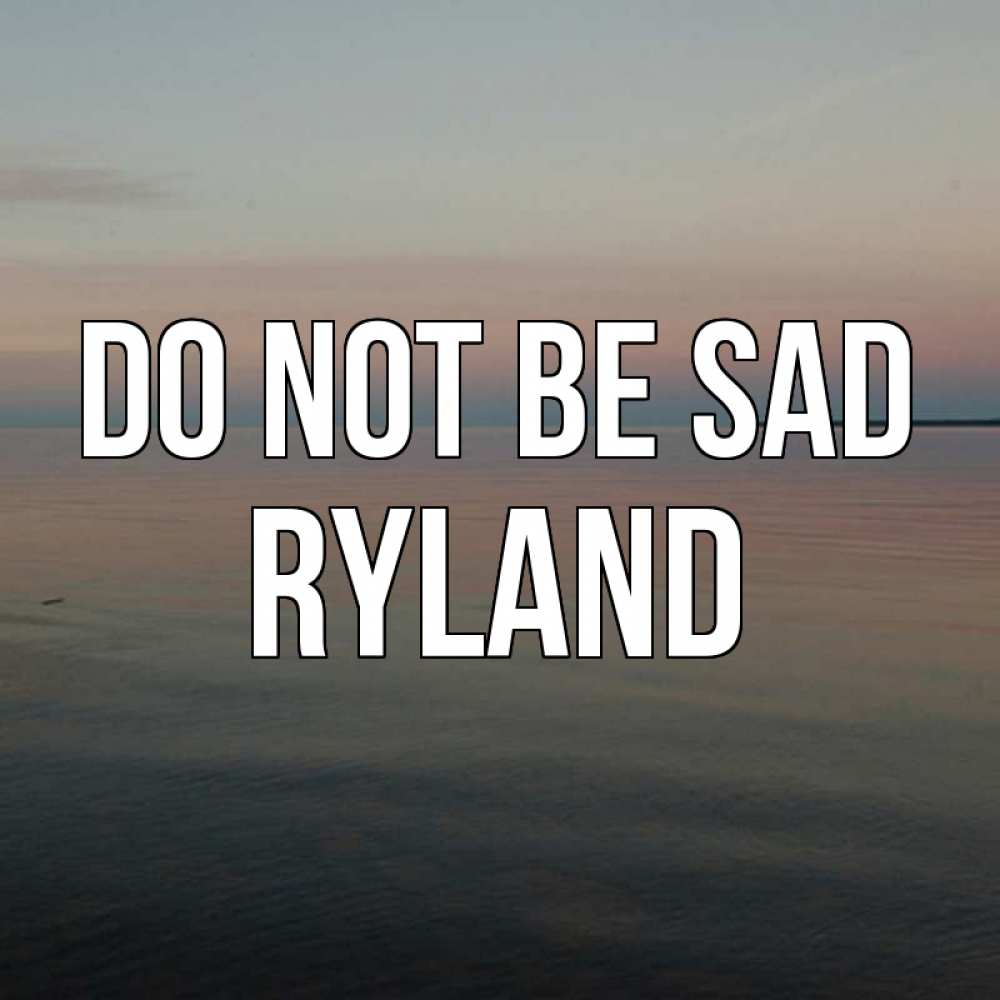 Greetings card с именем, Ryland Do not be sad водная гладь Greetings with text for free download 