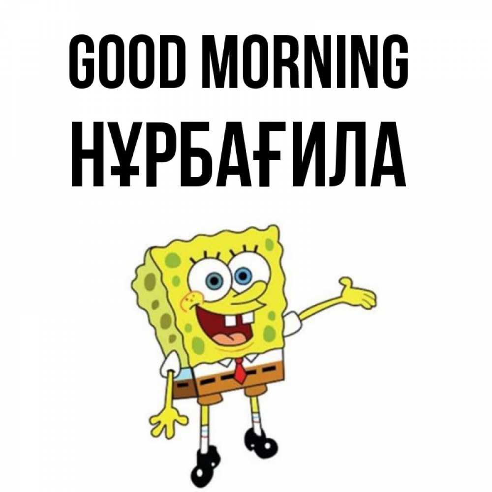 Greetings card с именем, НҰРБАҒИЛА Good morning губка боб улыбается Greetings with text for free download 