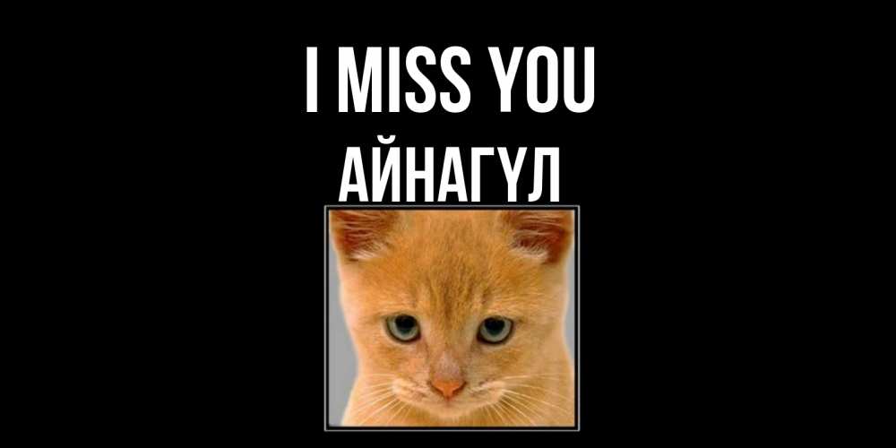 Greetings card с именем, АЙНАГҮЛ I miss you открытки рыжий котенок скучает по тебе Greetings with text for free download 