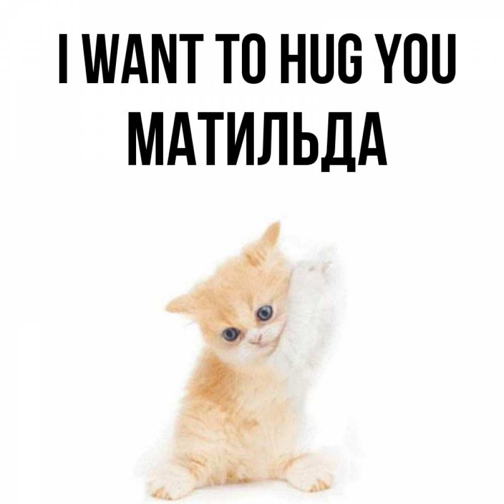 Greetings card с именем, Матильда I want to hug you я хочу очень скорее обнимаешек Greetings with text for free download 