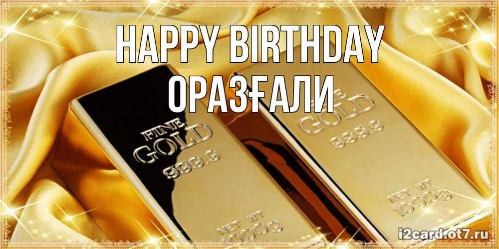 Greetings card с именем, ОРАЗҒАЛИ Happy Birthday золотые слитки лежат шелке золотого цвета Greetings with text for free download 