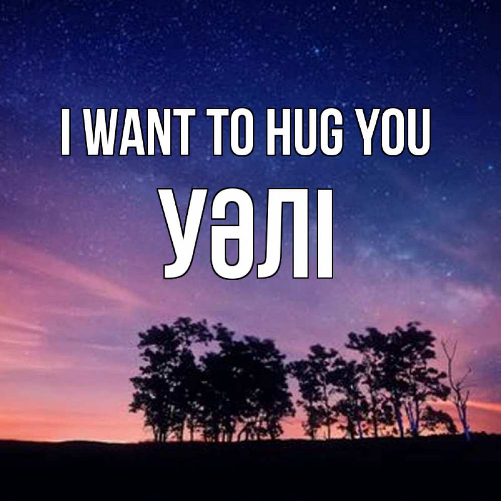 Greetings card с именем, УӘЛІ I want to hug you силуэты деревьев Greetings with text for free download 