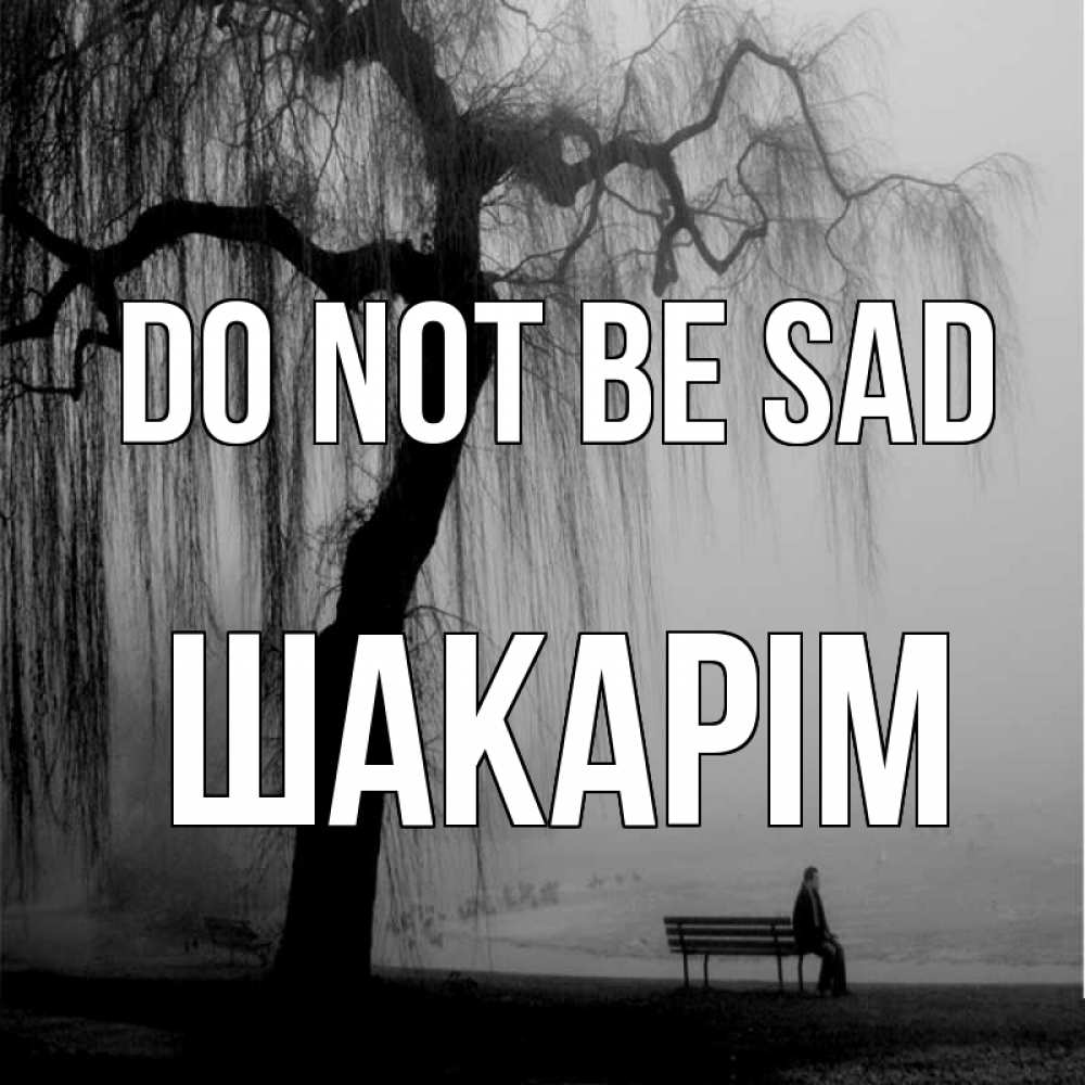 Greetings card с именем, ШАКАРІМ Do not be sad висящие ветки дерева и лавочка под деревом Greetings with text for free download 