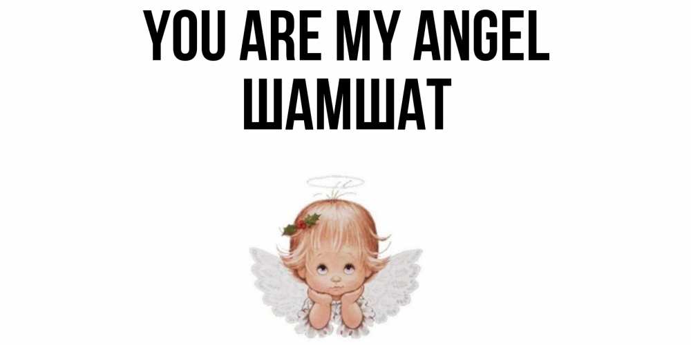 Greetings card с именем, ШАМШАТ You are my angel ангел Greetings with text for free download 
