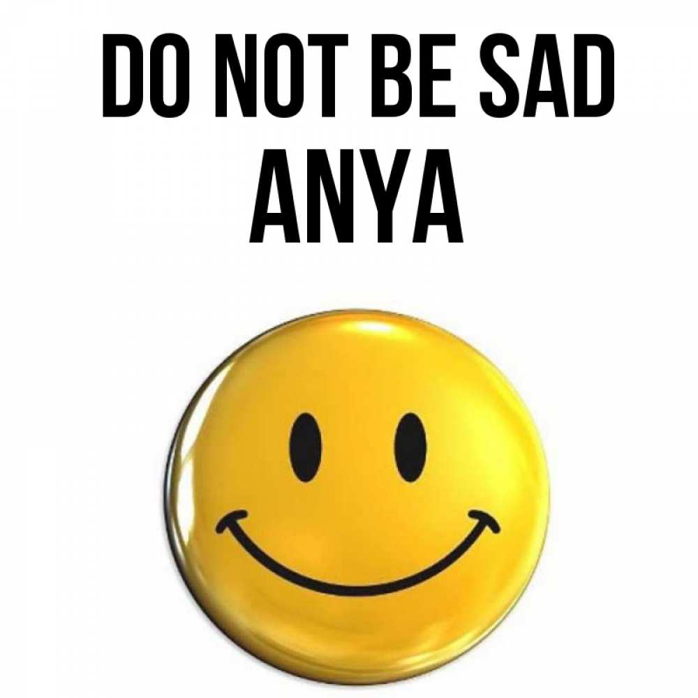 Greetings card с именем, Anya Do not be sad желаем всем позитива Greetings with text for free download 