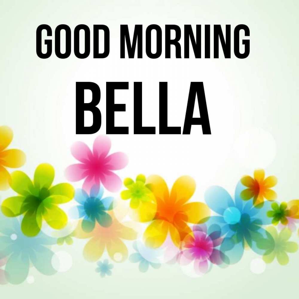 Greetings card с именем, Bella Good morning позитивные цветочки Greetings with text for free download 