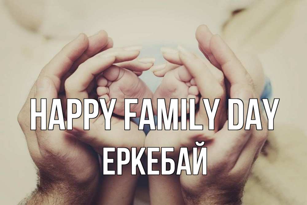 Greetings card с именем, Еркебай happy family day Семья, малыш, руки Greetings with text for free download 