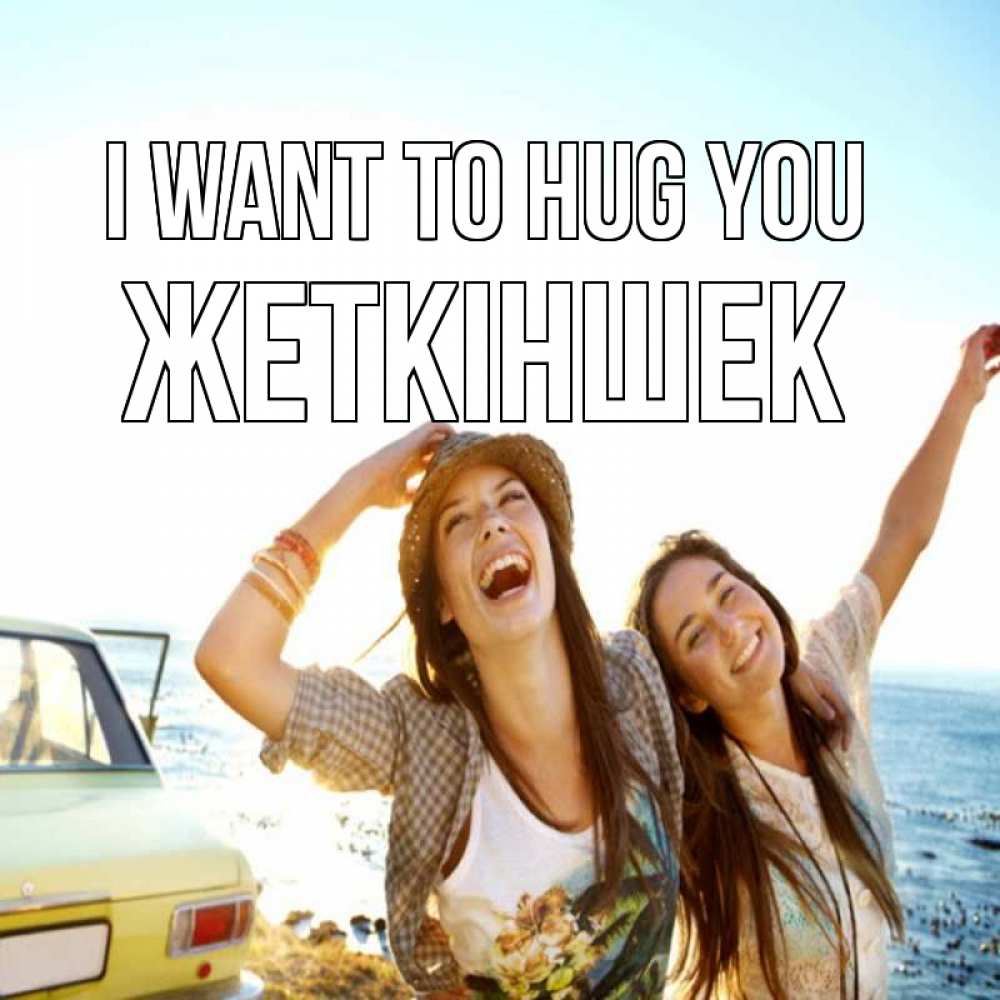 Greetings card с именем, Жеткіншек I want to hug you веселые девушки Greetings with text for free download 