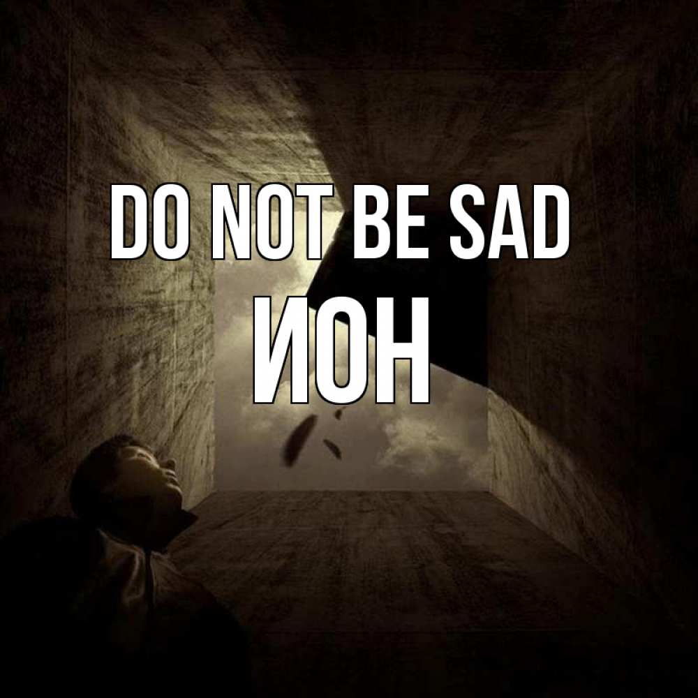 Greetings card с именем, Ион Do not be sad жуть Greetings with text for free download 