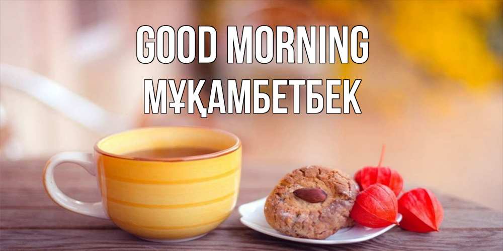 Greetings card с именем, Мұқамбетбек Good morning добрейшее утречко с кофе Greetings with text for free download 
