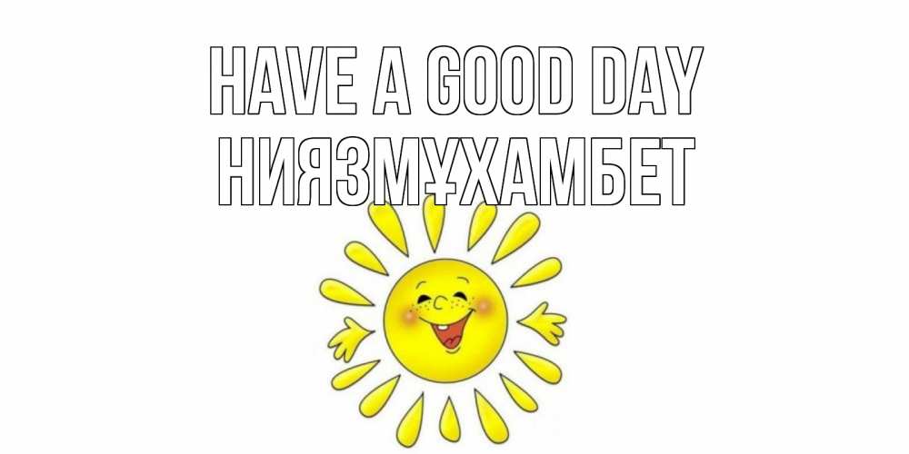 Greetings card с именем, НИЯЗМҰХАМБЕТ Have a good day открытка на каждый день Greetings with text for free download 