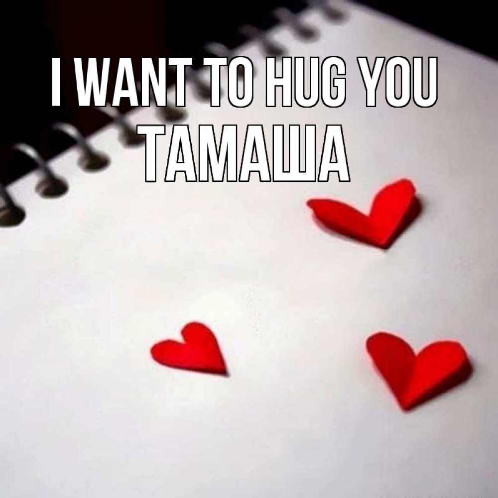 Greetings card с именем, ТАМАША I want to hug you скрапбукинг Greetings with text for free download 