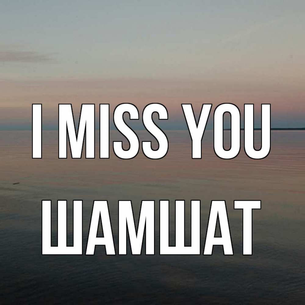 Greetings card с именем, ШАМШАТ I miss you пусто Greetings with text for free download 