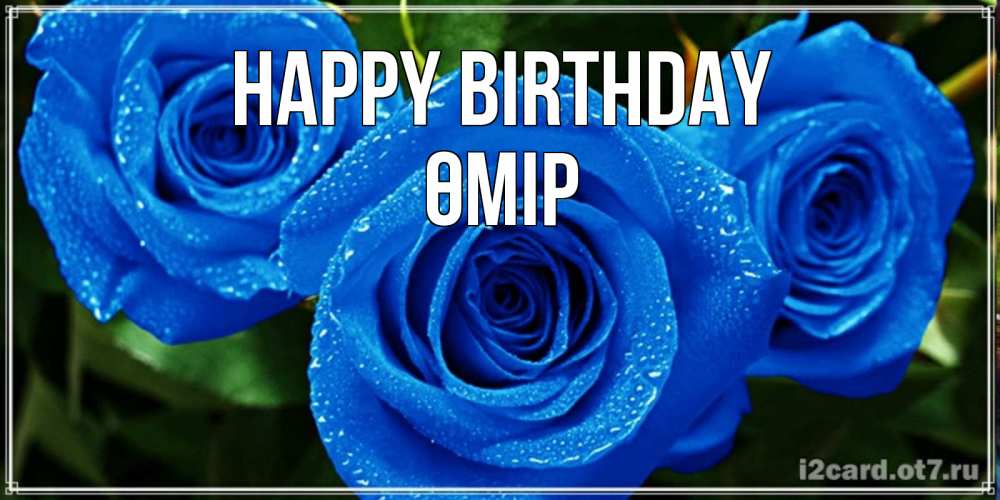 Greetings card с именем, ӨМІР Happy Birthday розы с синим цветом Greetings with text for free download 
