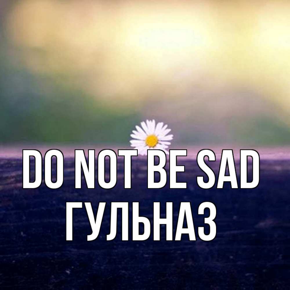 Greetings card с именем, Гульназ Do not be sad красота Greetings with text for free download 