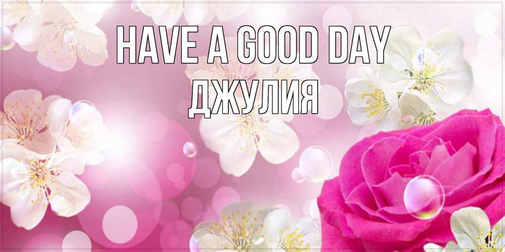Greetings card с именем, Джулия Have a good day красивые цветы Greetings with text for free download 