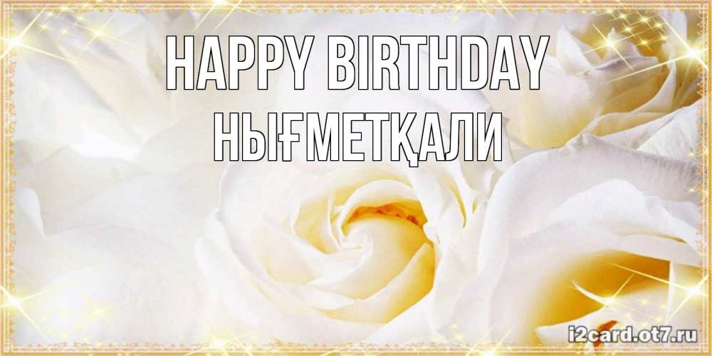 Greetings card с именем, НЫҒМЕТҚАЛИ Happy Birthday красивые розы и капли росы на этих чудесных цветах Greetings with text for free download 