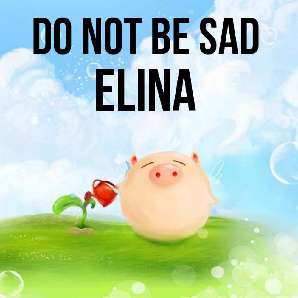 Greetings card с именем, Elina Do not be sad поливает цветок порося Greetings with text for free download 