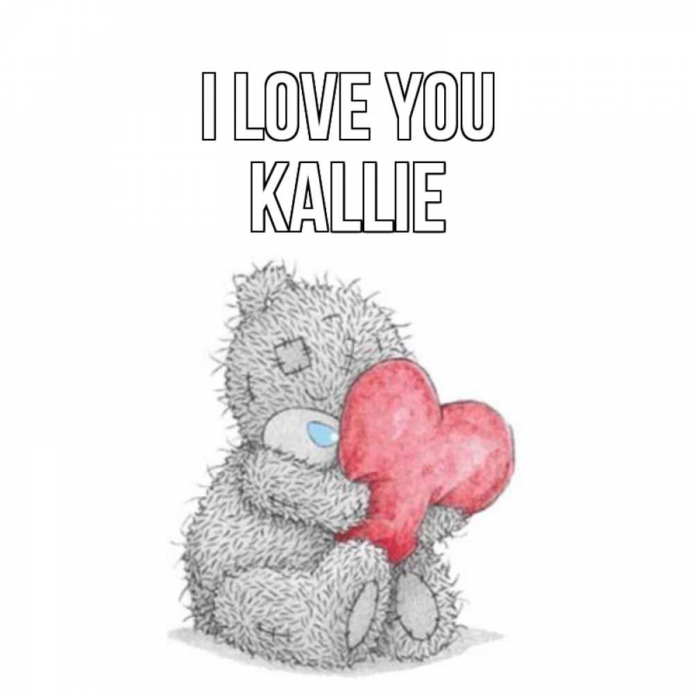 Greetings card с именем, Kallie I love you открытка для любимой девушки или парня с медвежонком Тедди Greetings with text for free download 