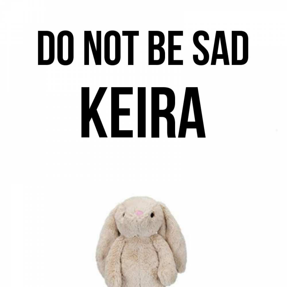 Greetings card с именем, Keira Do not be sad детская игрушка зайчика Greetings with text for free download 