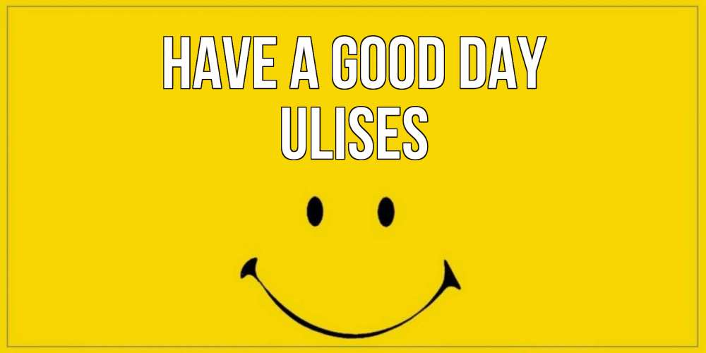 Greetings card с именем, Ulises Have a good day улыбка Greetings with text for free download 