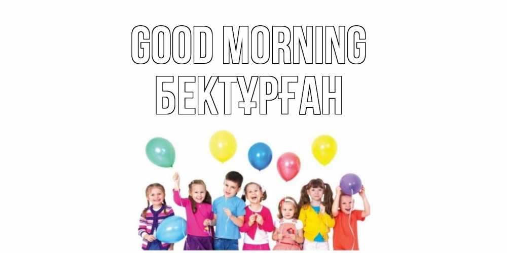 Greetings card с именем, Бектұрған Good morning веселье Greetings with text for free download 