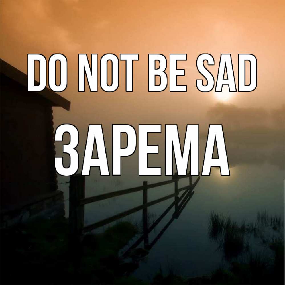 Greetings card с именем, ЗАРЕМА Do not be sad дом у озера Greetings with text for free download 