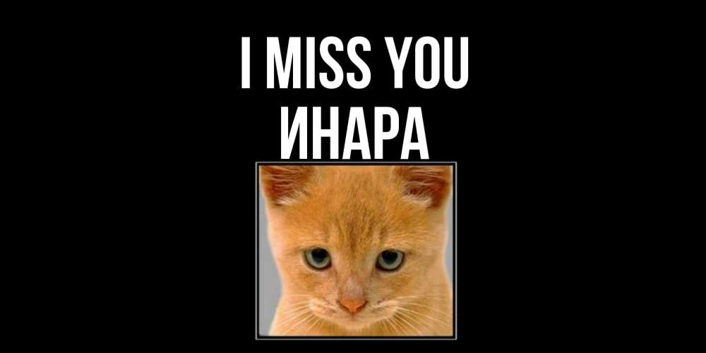 Greetings card с именем, Инара I miss you открытки рыжий котенок скучает по тебе Greetings with text for free download 