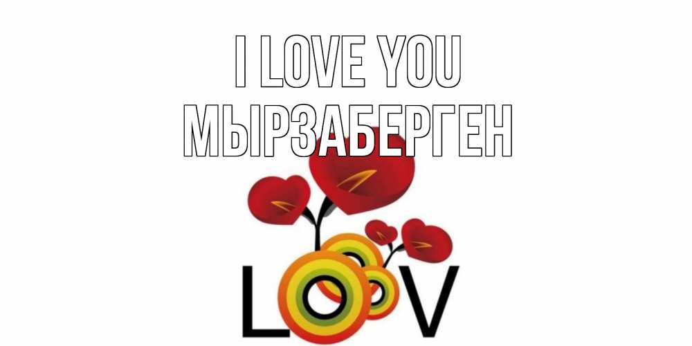 Greetings card с именем, Мырзаберген I love you цветы Greetings with text for free download 
